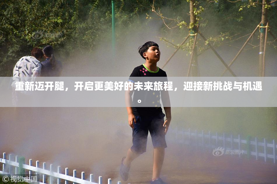 重新迈开腿，开启更美好的未来旅程，迎接新挑战与机遇。