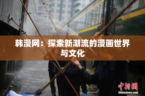 韩漫网：探索新潮流的漫画世界与文化
