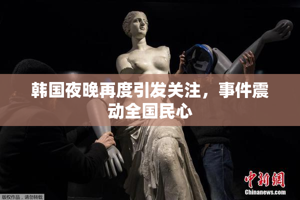 韩国夜晚再度引发关注，事件震动全国民心