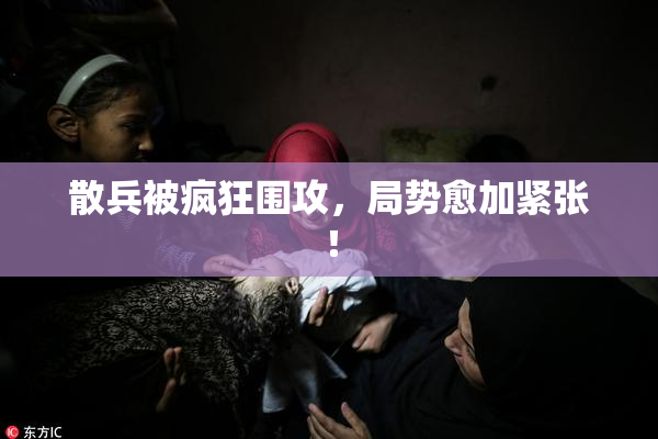 散兵被疯狂围攻，局势愈加紧张！