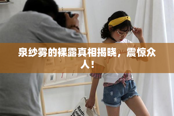 泉纱雾的裸露真相揭晓，震惊众人！