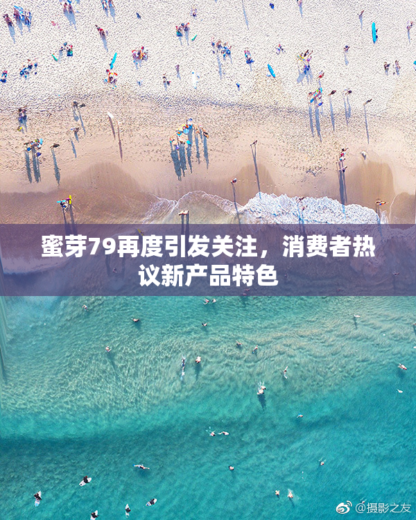蜜芽79再度引发关注，消费者热议新产品特色