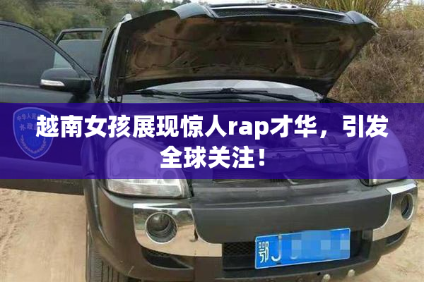越南女孩展现惊人rap才华，引发全球关注！