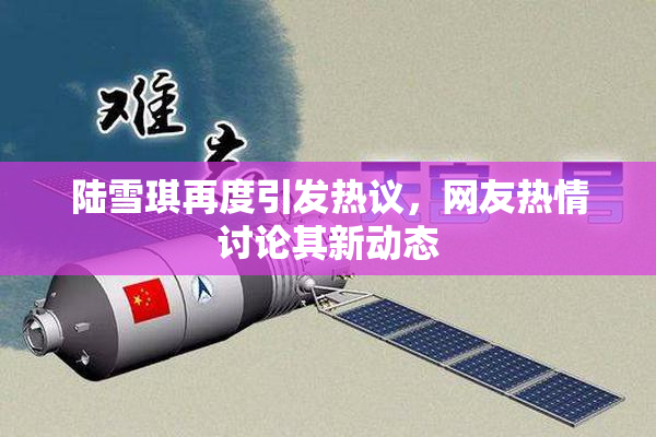陆雪琪再度引发热议，网友热情讨论其新动态