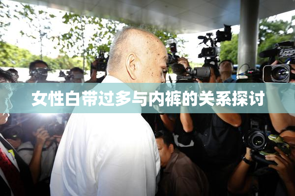 女性白带过多与内裤的关系探讨