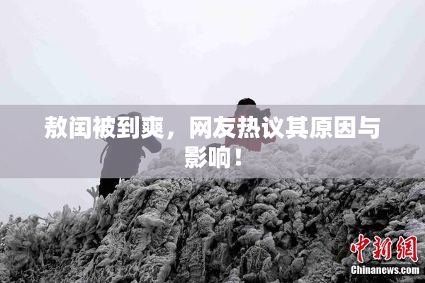 敖闰被到爽，网友热议其原因与影响！