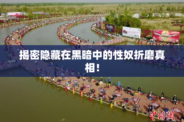揭密隐藏在黑暗中的性奴折磨真相！