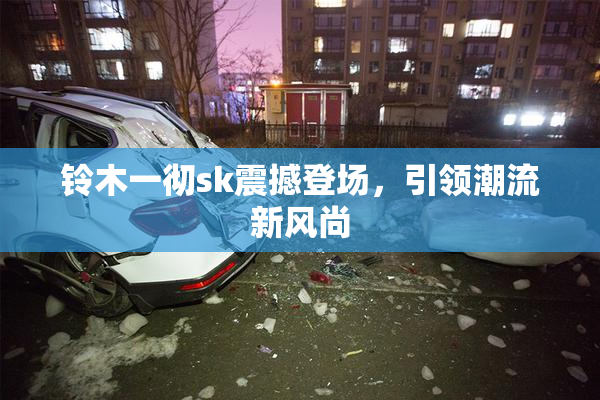 铃木一彻sk震撼登场，引领潮流新风尚