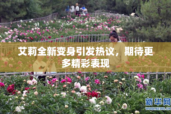 艾莉全新变身引发热议，期待更多精彩表现