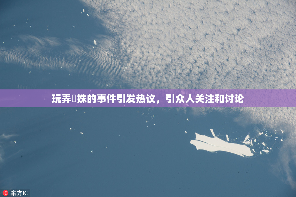 玩弄妺姝的事件引发热议，引众人关注和讨论