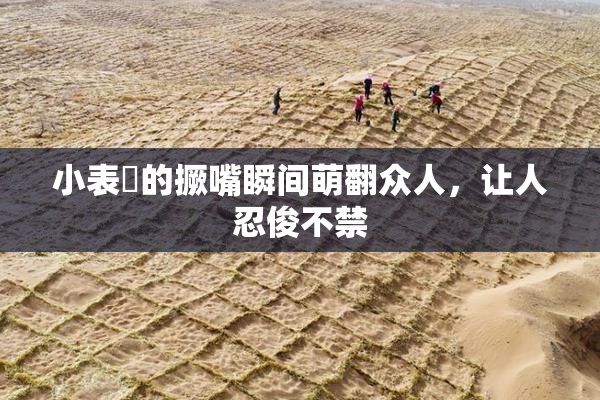 小表妺的撅嘴瞬间萌翻众人，让人忍俊不禁