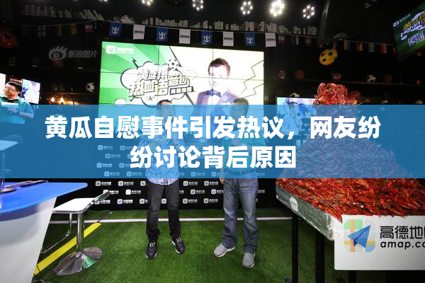 黄瓜自慰事件引发热议，网友纷纷讨论背后原因