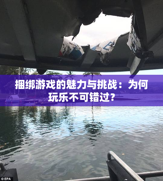捆绑游戏的魅力与挑战：为何玩乐不可错过？