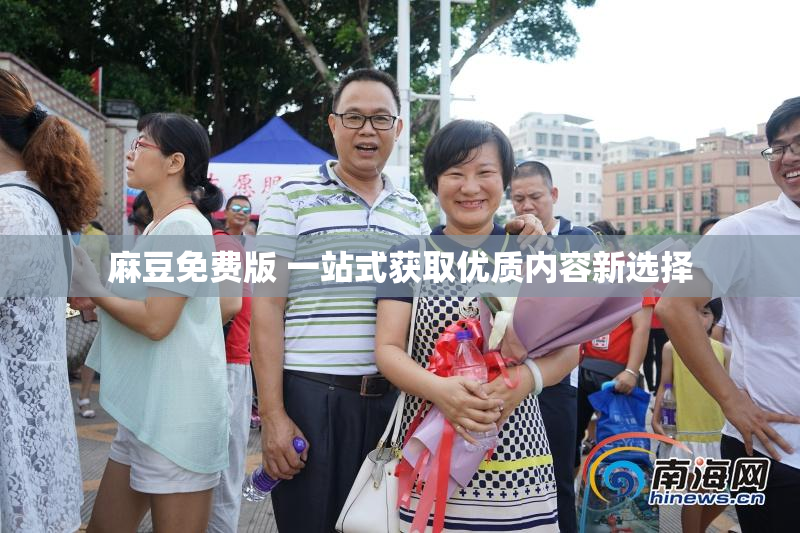 麻豆免费版 一站式获取优质内容新选择
