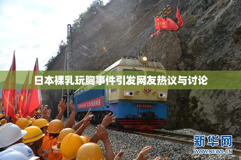 日本裸乳玩胸事件引发网友热议与讨论