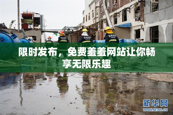 限时发布，免费羞羞网站让你畅享无限乐趣