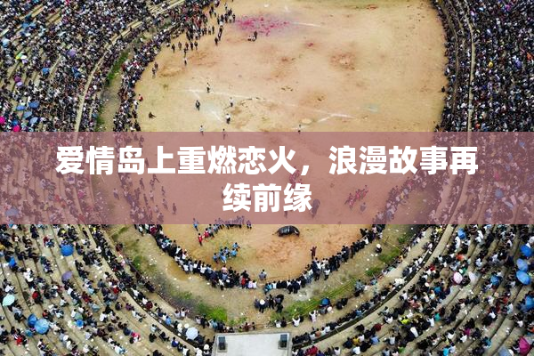 爱情岛上重燃恋火，浪漫故事再续前缘