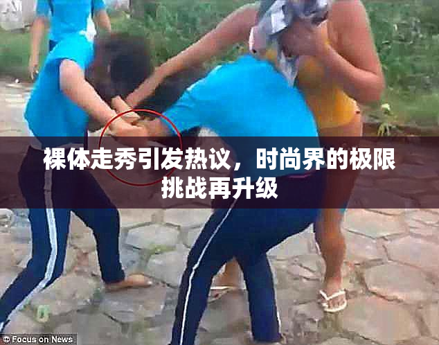 裸体走秀引发热议，时尚界的极限挑战再升级