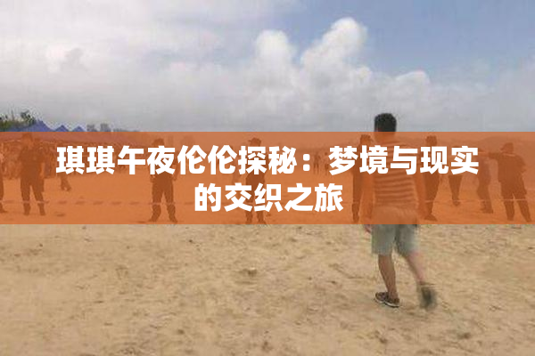琪琪午夜伦伦探秘：梦境与现实的交织之旅