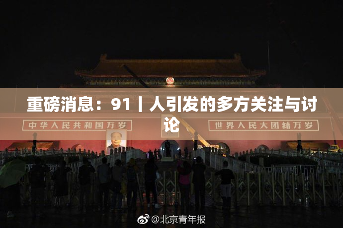 重磅消息：91丨人引发的多方关注与讨论