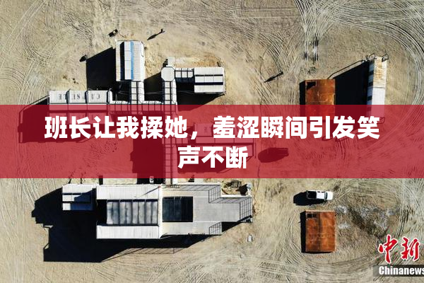 班长让我揉她，羞涩瞬间引发笑声不断
