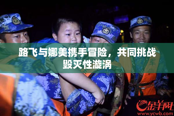 路飞与娜美携手冒险，共同挑战毁灭性漩涡