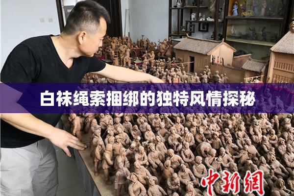 白袜绳索捆绑的独特风情探秘