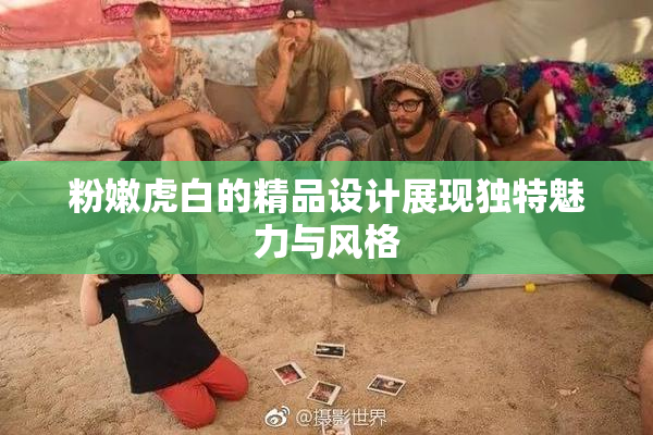 粉嫩虎白的精品设计展现独特魅力与风格
