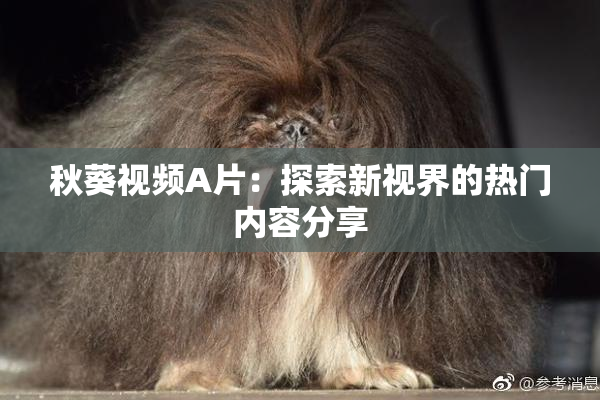 秋葵视频A片：探索新视界的热门内容分享