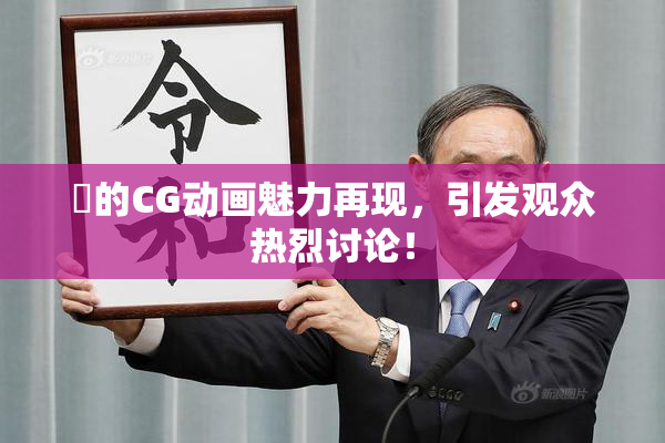 暃的CG动画魅力再现，引发观众热烈讨论！