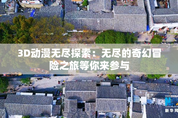 3D动漫无尽探索：无尽的奇幻冒险之旅等你来参与