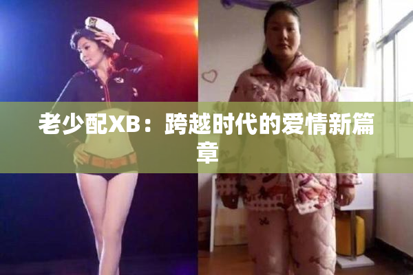 老少配XB：跨越时代的爱情新篇章