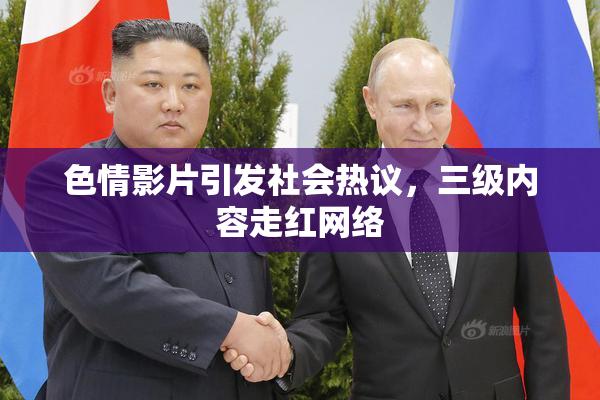色情影片引发社会热议，三级内容走红网络