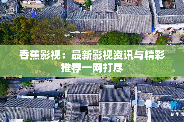 香蕉影视：最新影视资讯与精彩推荐一网打尽