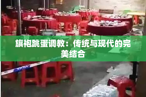 旗袍跳蛋调教：传统与现代的完美结合