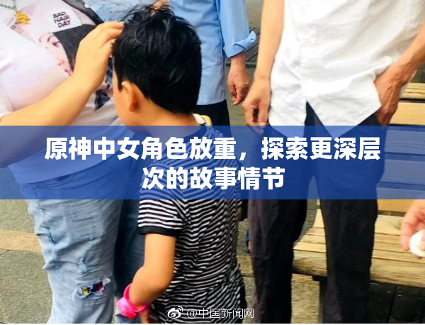 原神中女角色放重，探索更深层次的故事情节