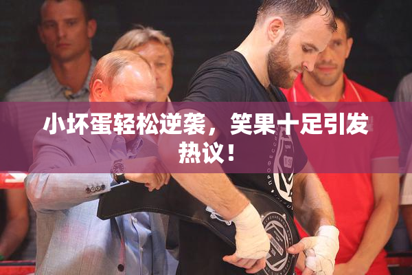 小坏蛋轻松逆袭，笑果十足引发热议！
