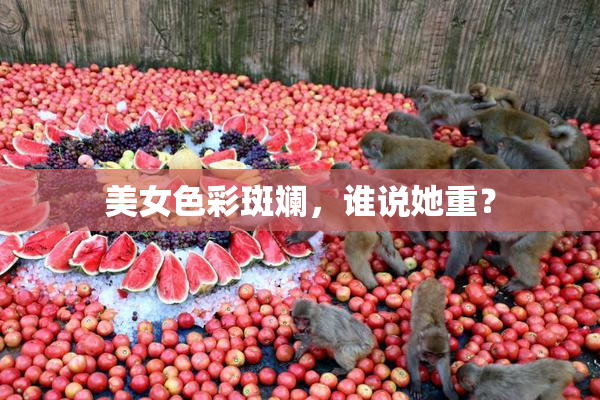 美女色彩斑斓，谁说她重？
