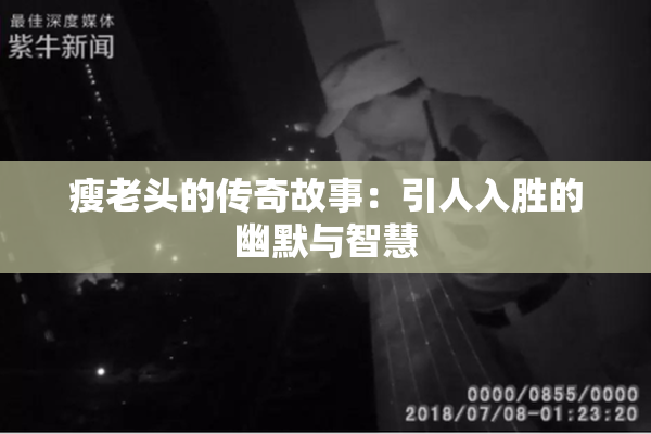 瘦老头的传奇故事：引人入胜的幽默与智慧