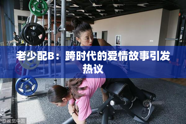 老少配B：跨时代的爱情故事引发热议