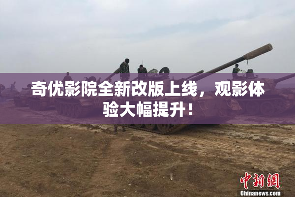 奇优影院全新改版上线，观影体验大幅提升！