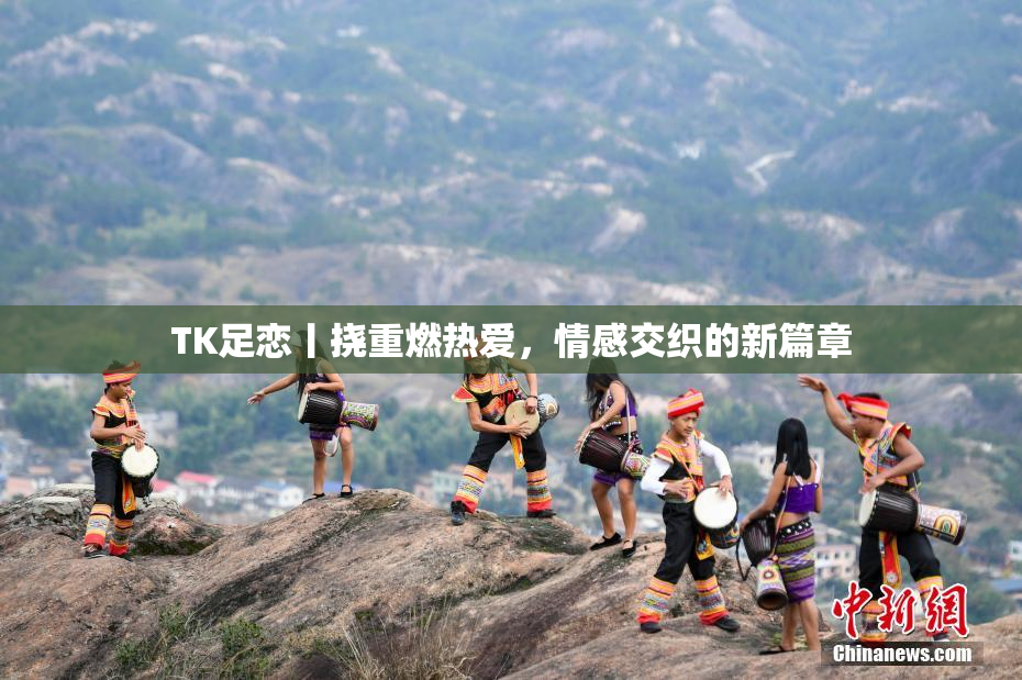 TK足恋丨挠重燃热爱，情感交织的新篇章
