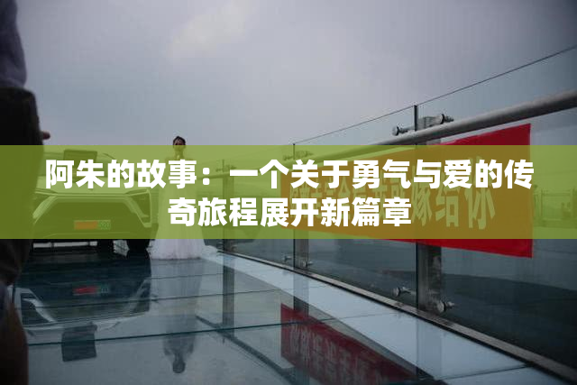 阿朱的故事：一个关于勇气与爱的传奇旅程展开新篇章