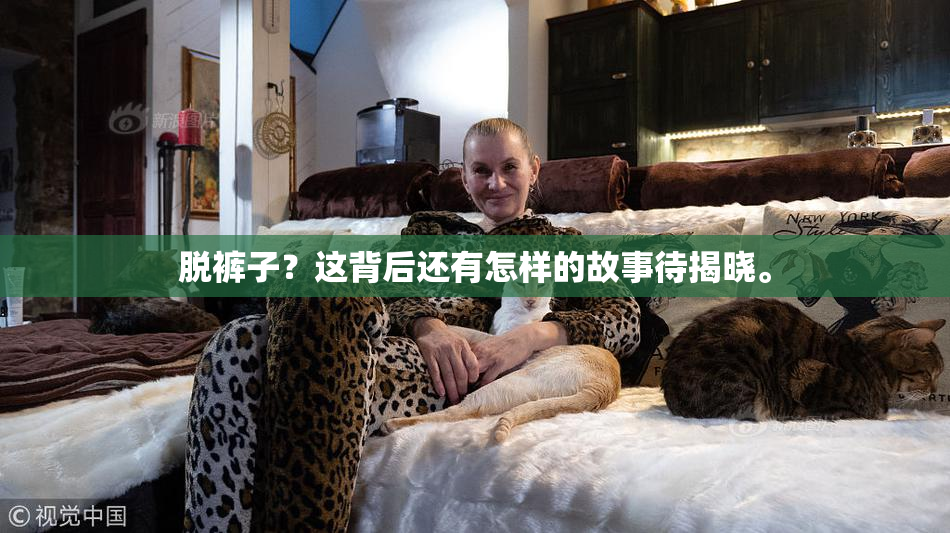 脱裤子？这背后还有怎样的故事待揭晓。