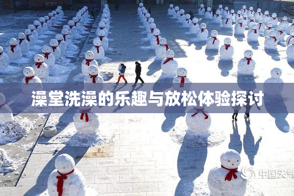 澡堂洗澡的乐趣与放松体验探讨