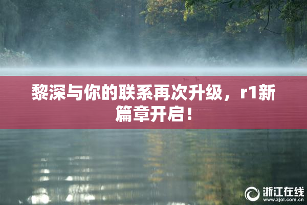 黎深与你的联系再次升级，r1新篇章开启！