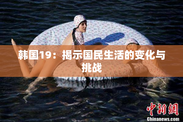 韩国19：揭示国民生活的变化与挑战