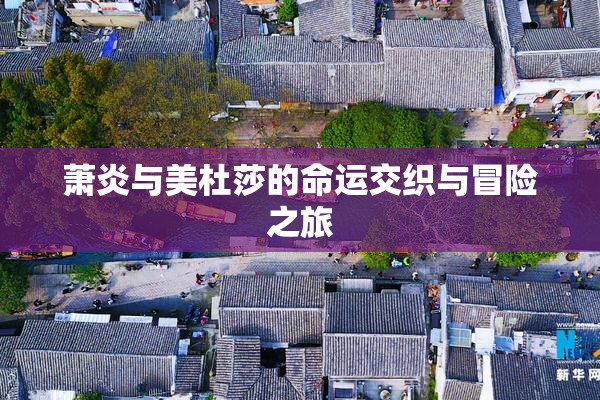 萧炎与美杜莎的命运交织与冒险之旅