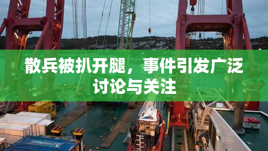 散兵被扒开腿，事件引发广泛讨论与关注