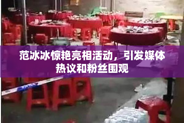 范冰冰惊艳亮相活动，引发媒体热议和粉丝围观